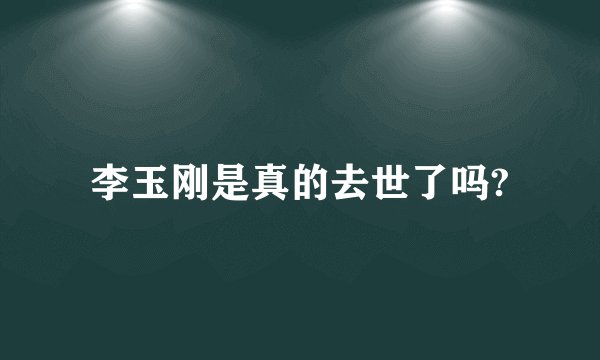 李玉刚是真的去世了吗?
