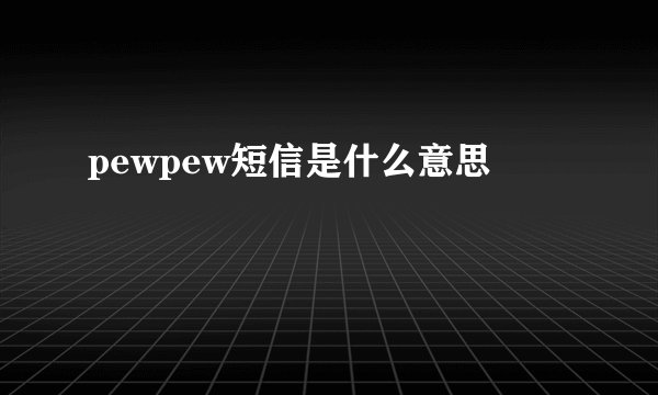 pewpew短信是什么意思