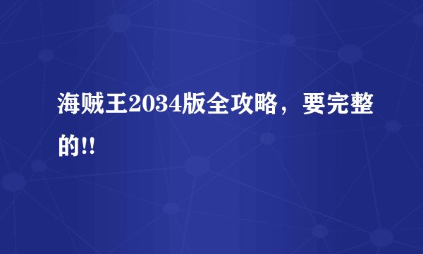 海贼王2034版全攻略，要完整的!!