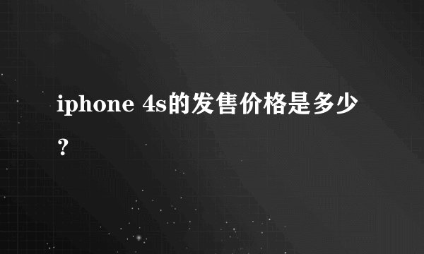 iphone 4s的发售价格是多少？