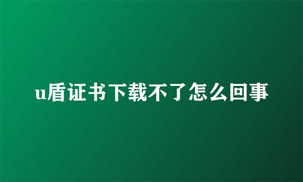 u盾证书下载不了怎么回事