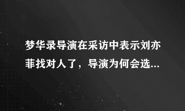梦华录导演在采访中表示刘亦菲找对人了，导演为何会选刘亦菲？