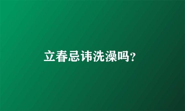 立春忌讳洗澡吗？
