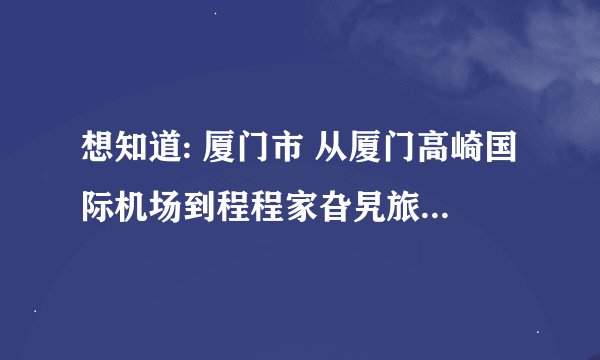 想知道: 厦门市 从厦门高崎国际机场到程程家旮旯旅馆怎么坐公交