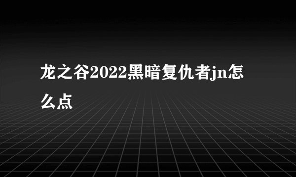 龙之谷2022黑暗复仇者jn怎么点