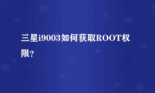 三星i9003如何获取ROOT权限？