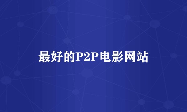 最好的P2P电影网站