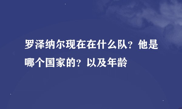 罗泽纳尔现在在什么队？他是哪个国家的？以及年龄
