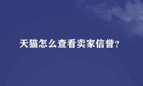 天猫怎么查看卖家信誉？