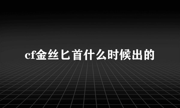 cf金丝匕首什么时候出的