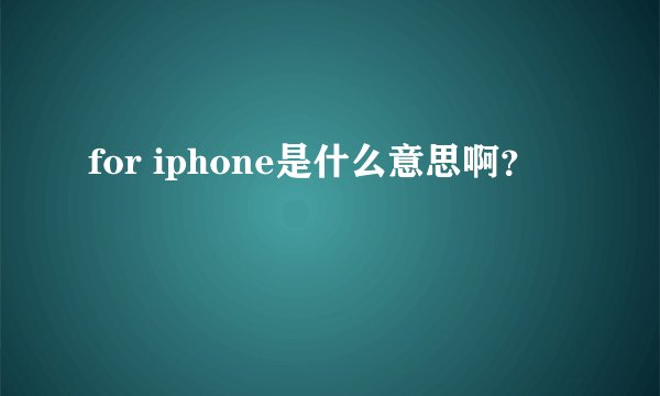 for iphone是什么意思啊？