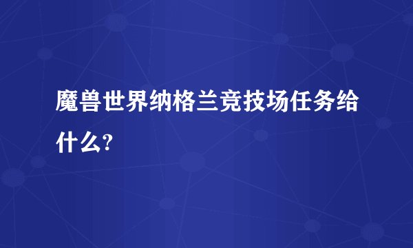 魔兽世界纳格兰竞技场任务给什么?