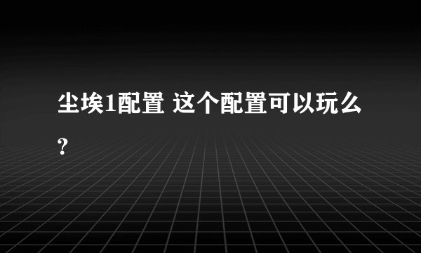 尘埃1配置 这个配置可以玩么？