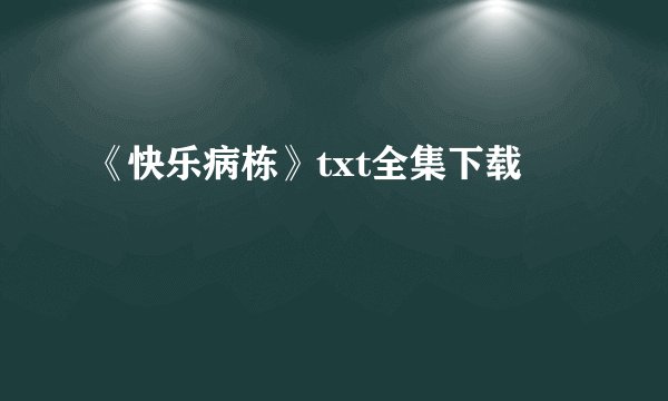 《快乐病栋》txt全集下载