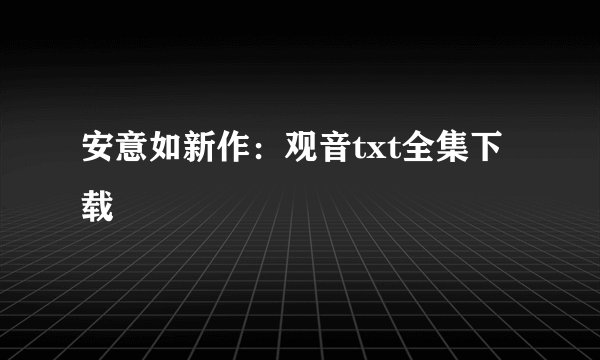 安意如新作：观音txt全集下载