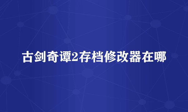 古剑奇谭2存档修改器在哪