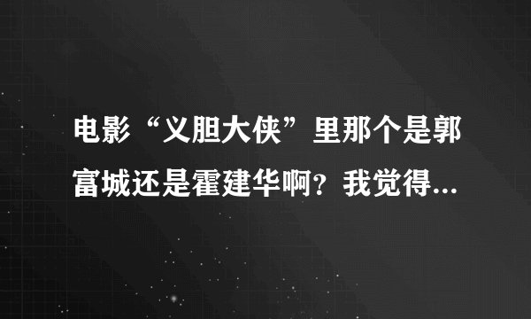 电影“义胆大侠”里那个是郭富城还是霍建华啊？我觉得他俩太像了！
