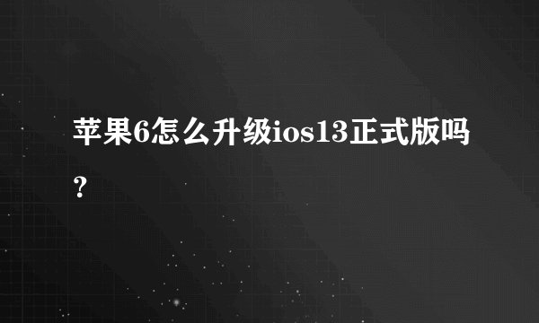 苹果6怎么升级ios13正式版吗？