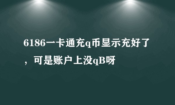 6186一卡通充q币显示充好了，可是账户上没qB呀