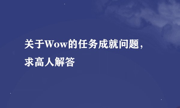 关于Wow的任务成就问题，求高人解答
