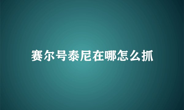 赛尔号泰尼在哪怎么抓