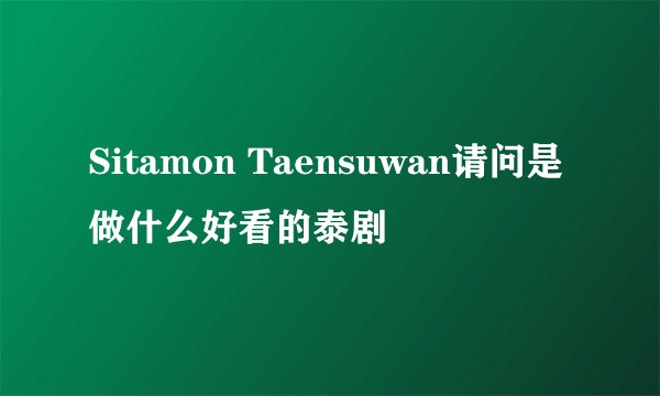 Sitamon Taensuwan请问是做什么好看的泰剧