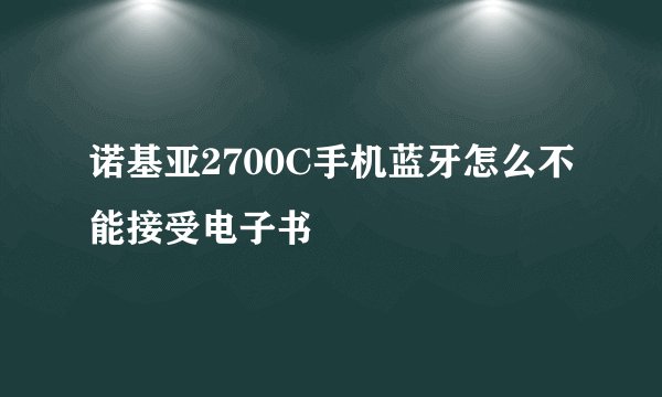 诺基亚2700C手机蓝牙怎么不能接受电子书