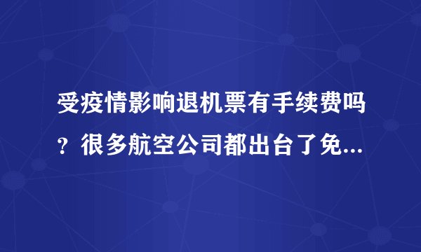 受疫情影响退机票有手续费吗？很多航空公司都出台了免费退改签规定
