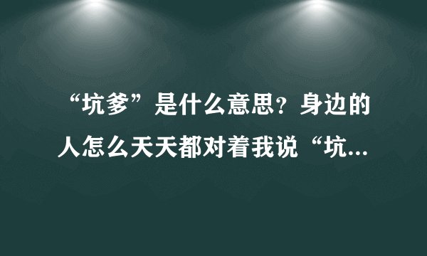 “坑爹”是什么意思？身边的人怎么天天都对着我说“坑爹啊”？