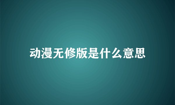 动漫无修版是什么意思