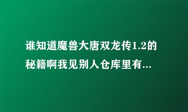 谁知道魔兽大唐双龙传1.2的秘籍啊我见别人仓库里有无数的大金创药