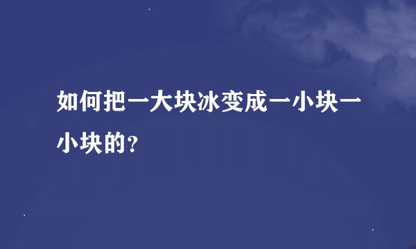 如何把一大块冰变成一小块一小块的？