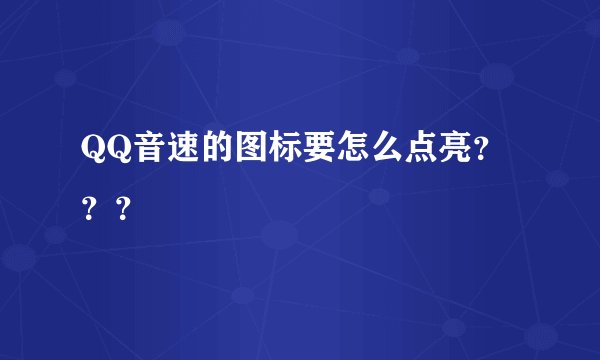 QQ音速的图标要怎么点亮？？？