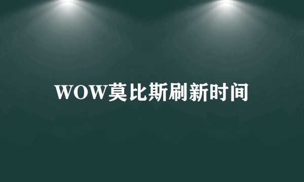 WOW莫比斯刷新时间