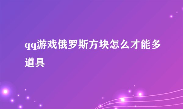 qq游戏俄罗斯方块怎么才能多道具