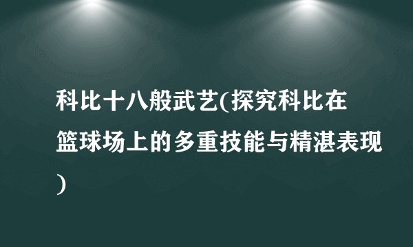 科比十八般武艺(探究科比在篮球场上的多重技能与精湛表现)
