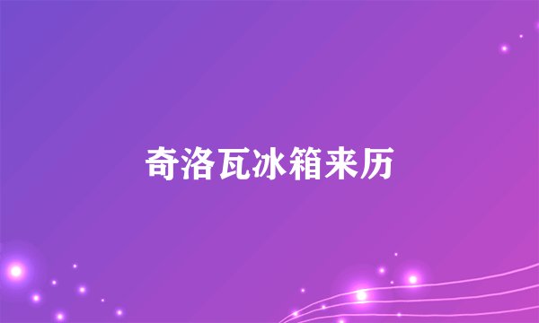 奇洛瓦冰箱来历