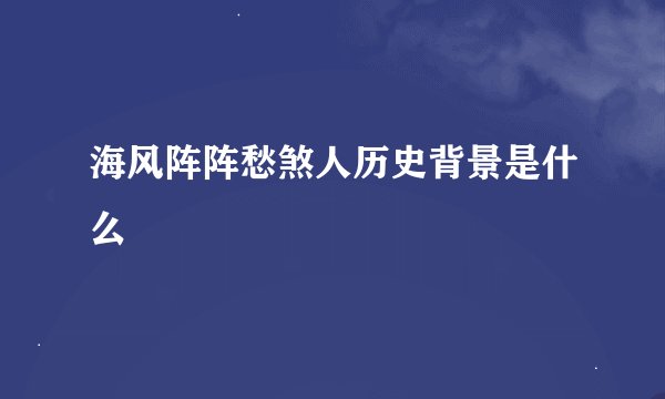 海风阵阵愁煞人历史背景是什么