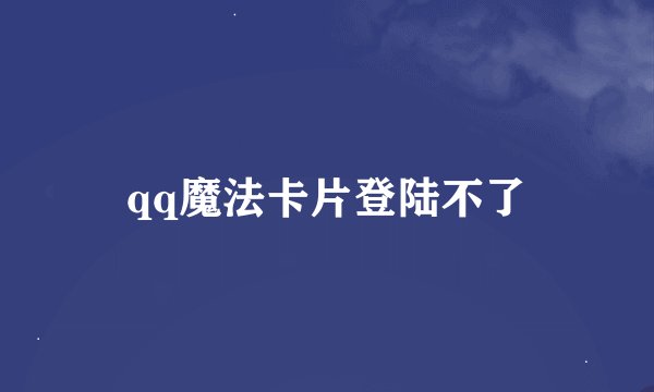 qq魔法卡片登陆不了