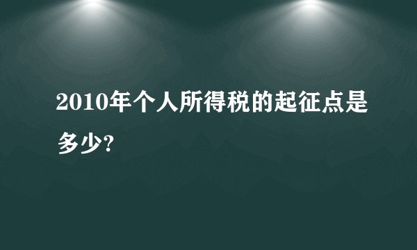 2010年个人所得税的起征点是多少?