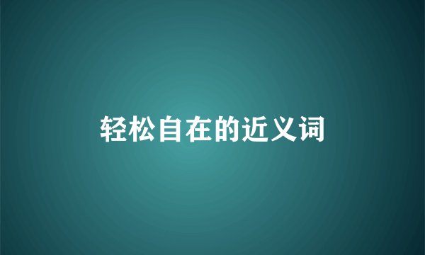 轻松自在的近义词