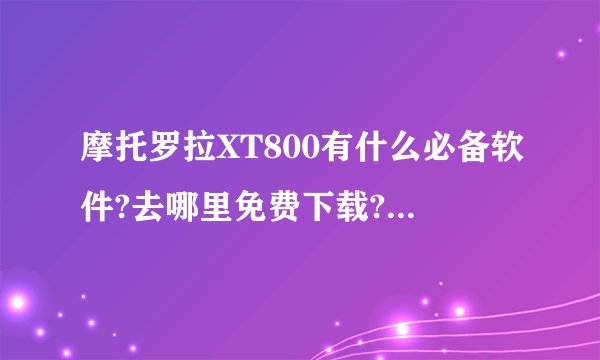 摩托罗拉XT800有什么必备软件?去哪里免费下载?最好像塞班这样的论坛 手机关机了能像塞班系统一样闹钟吗