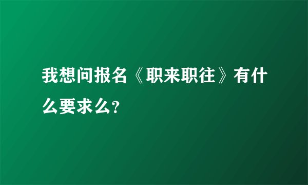 我想问报名《职来职往》有什么要求么？