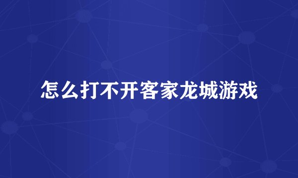 怎么打不开客家龙城游戏