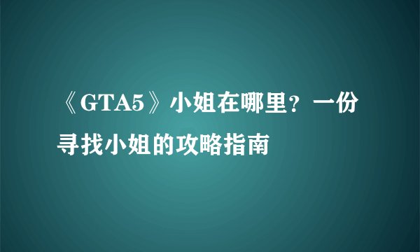 《GTA5》小姐在哪里？一份寻找小姐的攻略指南