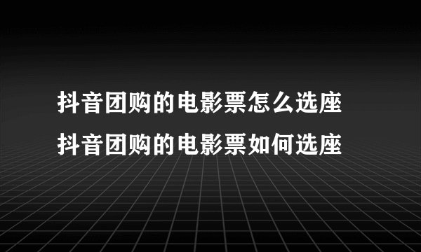 抖音团购的电影票怎么选座 抖音团购的电影票如何选座