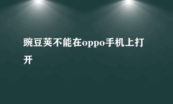 豌豆荚不能在oppo手机上打开