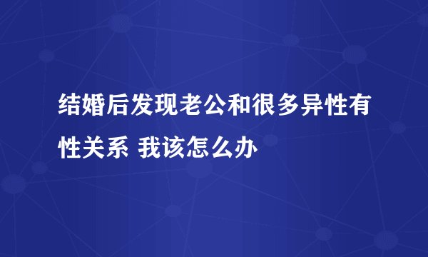 结婚后发现老公和很多异性有性关系 我该怎么办