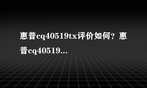 惠普cq40519tx评价如何？惠普cq40519tx多少钱-搜狗输入法