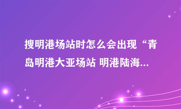 搜明港场站时怎么会出现“青岛明港大亚场站 明港陆海场站”这些东西呢？明港的网址是什么呢？谢谢